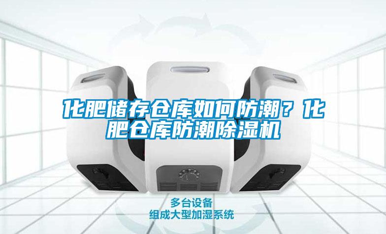 化肥儲(chǔ)存?zhèn)}庫如何防潮？化肥倉庫防潮除濕機(jī)