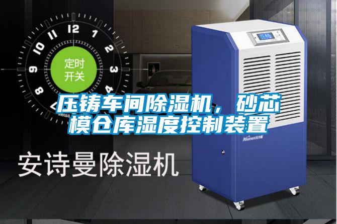 壓鑄車間除濕機(jī)，砂芯模倉庫濕度控制裝置