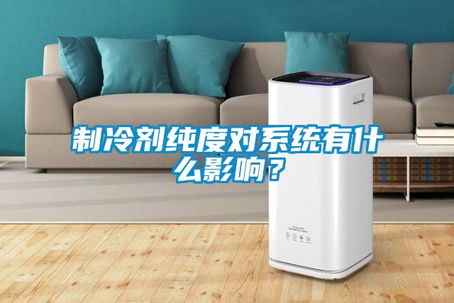 制冷劑純度對系統(tǒng)有什么影響？