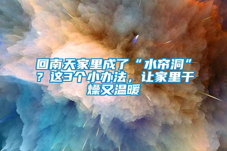 回南天家里成了“水簾洞”？這3個(gè)小辦法，讓家里干燥又溫暖