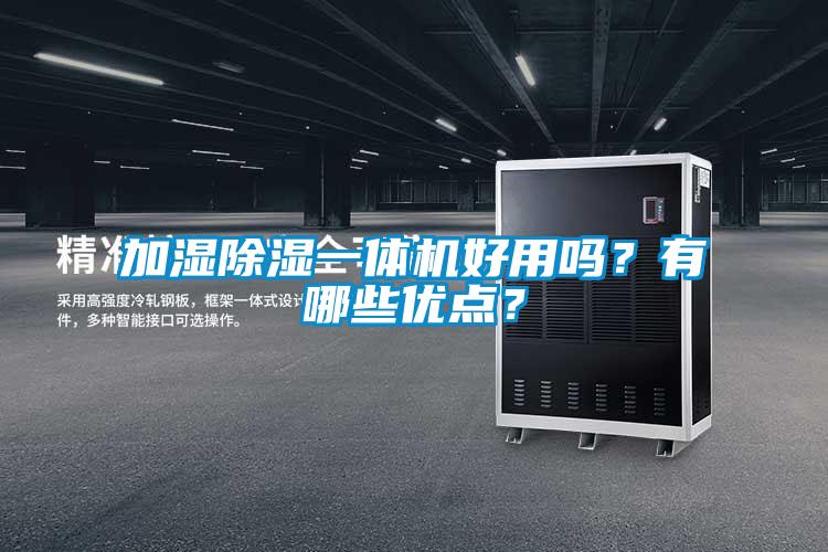 加濕除濕一體機(jī)好用嗎？有哪些優(yōu)點(diǎn)？