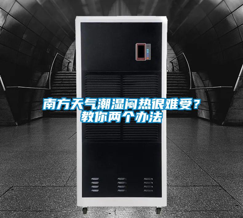 南方天氣潮濕悶熱很難受？教你兩個(gè)辦法