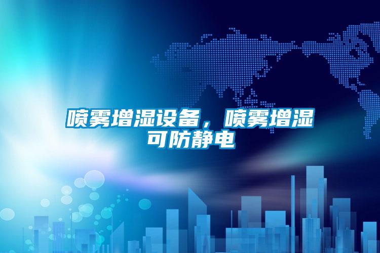 噴霧增濕設備，噴霧增濕可防靜電