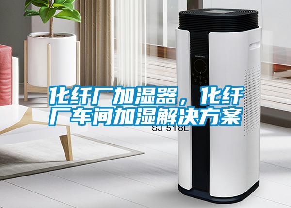 化纖廠加濕器，化纖廠車間加濕解決方案