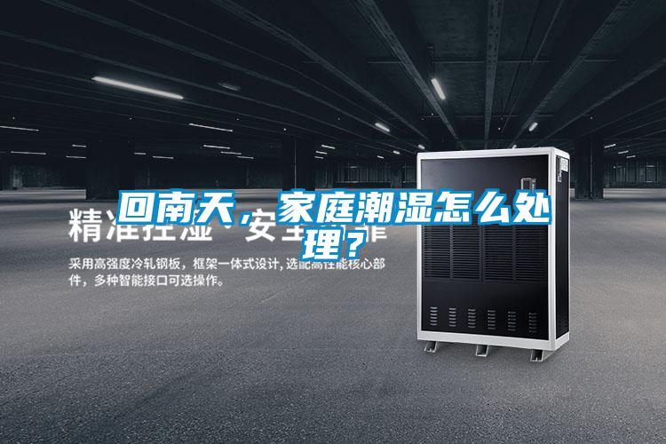 回南天，家庭潮濕怎么處理？