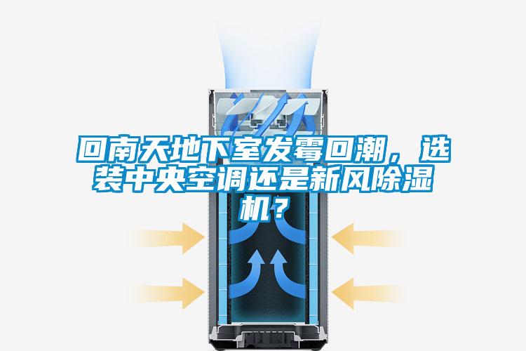 回南天地下室發(fā)霉回潮，選裝中央空調(diào)還是新風(fēng)除濕機(jī)？