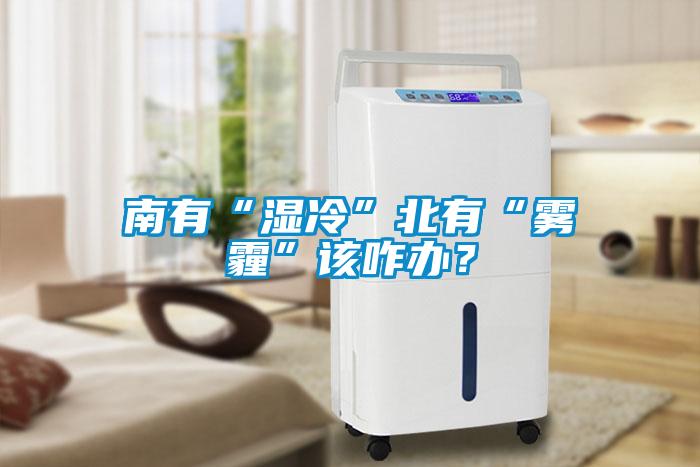 南有“濕冷”北有“霧霾”該咋辦？