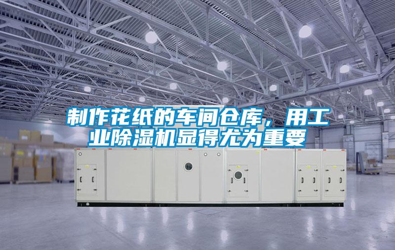 制作花紙的車間倉庫，用工業(yè)除濕機顯得尤為重要