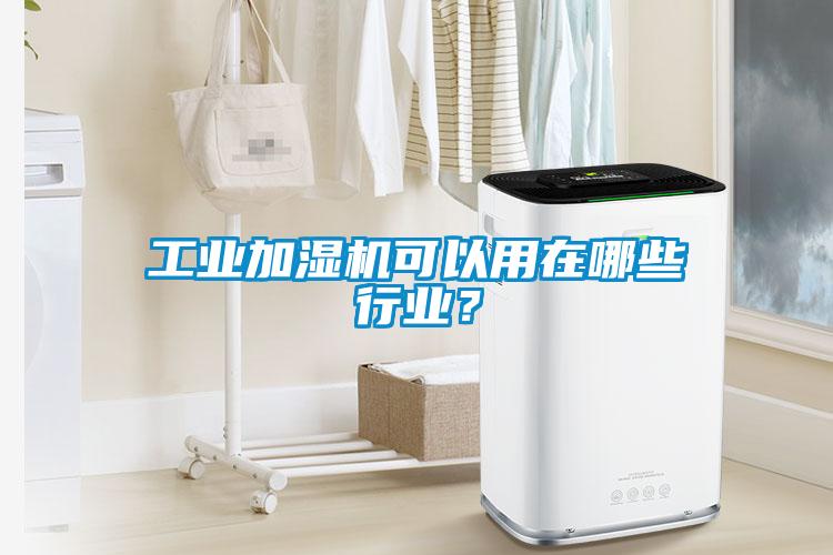 工業(yè)加濕機(jī)可以用在哪些行業(yè)？