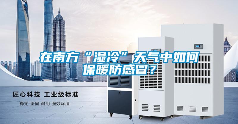 在南方“濕冷”天氣中如何保暖防感冒？