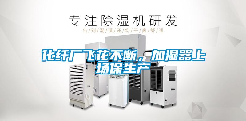 化纖廠飛花不斷，加濕器上場保生產(chǎn)