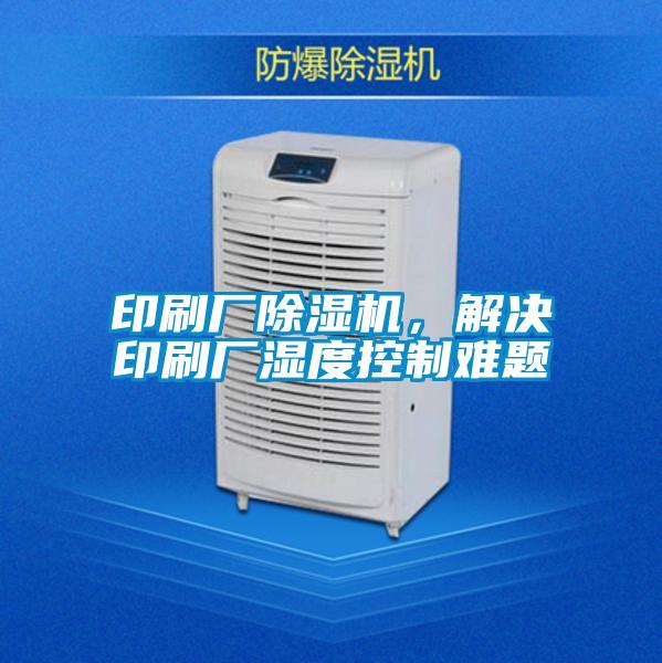 印刷廠除濕機(jī)，解決印刷廠濕度控制難題