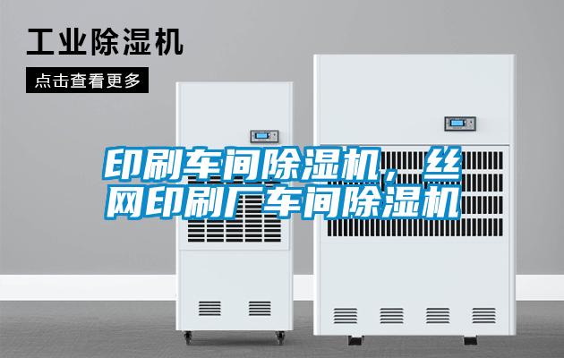 印刷車(chē)間除濕機(jī)，絲網(wǎng)印刷廠車(chē)間除濕機(jī)