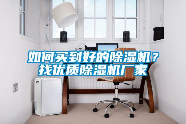 如何買到好的除濕機(jī)？找優(yōu)質(zhì)除濕機(jī)廠家