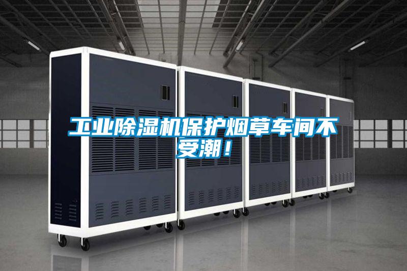 工業(yè)除濕機保護煙草車間不受潮！