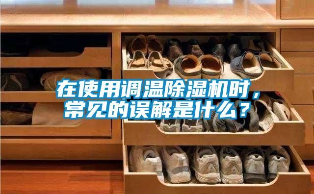 在使用調溫除濕機時，常見的誤解是什么？