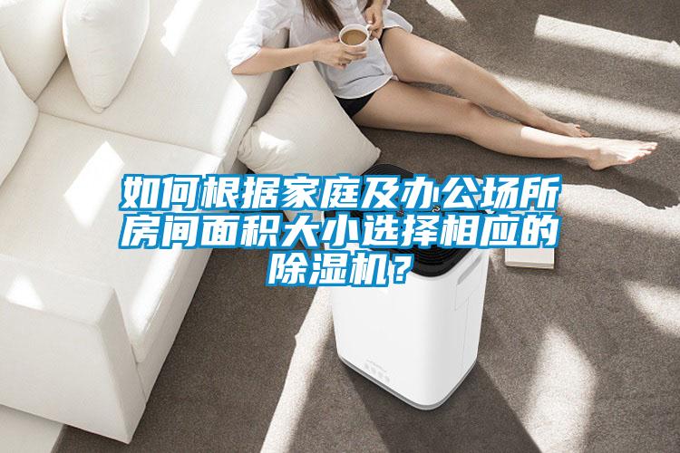 如何根據(jù)家庭及辦公場所房間面積大小選擇相應的除濕機？