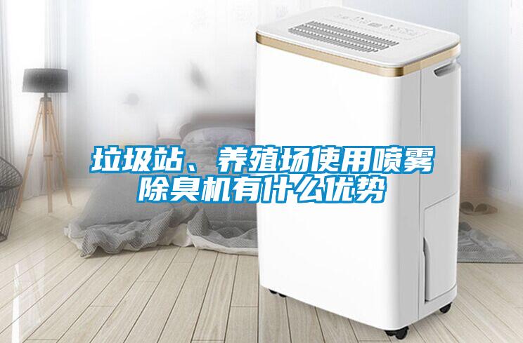 垃圾站、養(yǎng)殖場使用噴霧除臭機有什么優(yōu)勢
