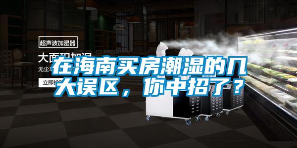 在海南買房潮濕的幾大誤區(qū)，你中招了？