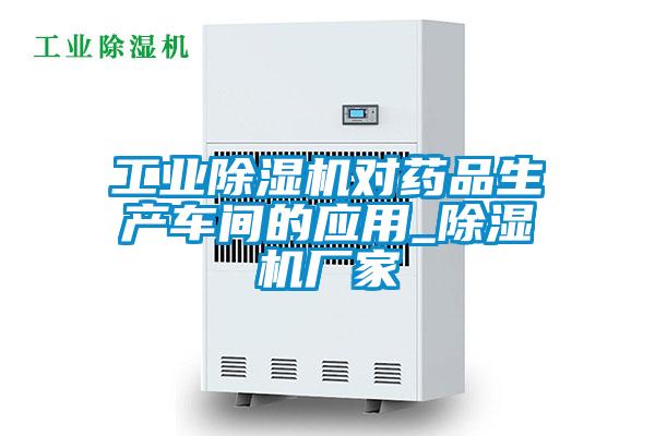 工業(yè)除濕機(jī)對藥品生產(chǎn)車間的應(yīng)用_除濕機(jī)廠家