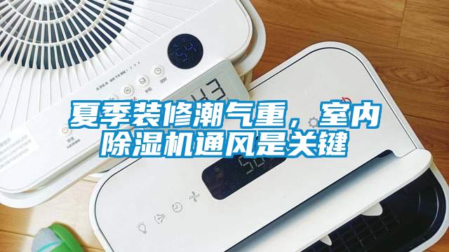夏季裝修潮氣重，室內除濕機通風是關鍵