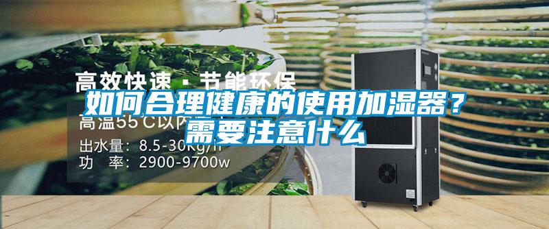 如何合理健康的使用加濕器？需要注意什么