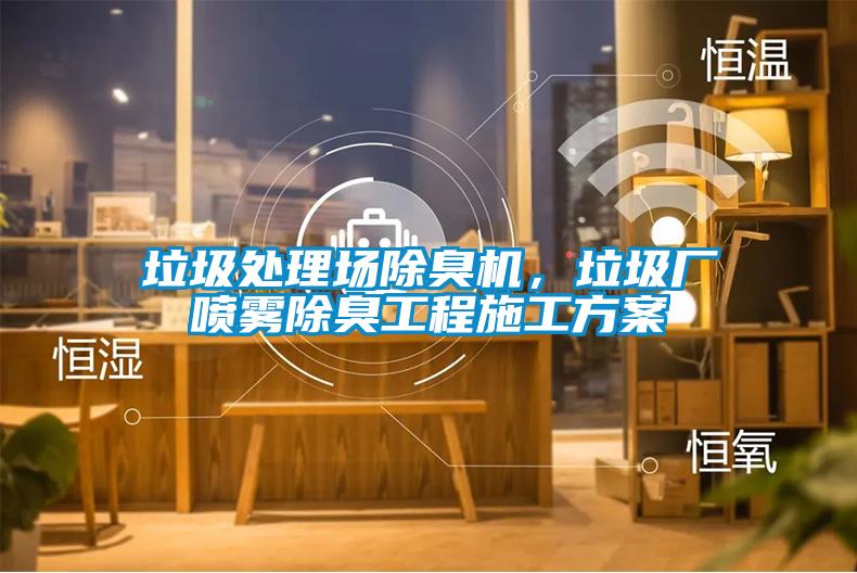 垃圾處理場除臭機(jī)，垃圾廠噴霧除臭工程施工方案