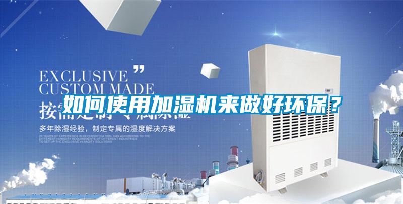 如何使用加濕機(jī)來(lái)做好環(huán)保？