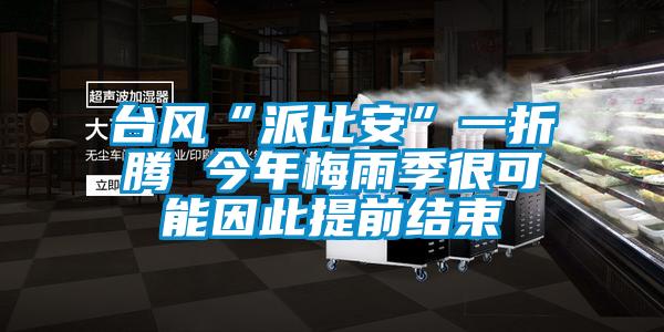 臺風“派比安”一折騰 今年梅雨季很可能因此提前結(jié)束