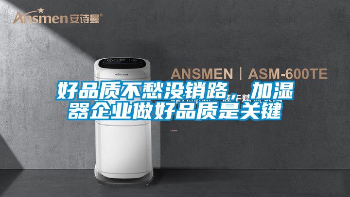 好品質(zhì)不愁沒銷路，加濕器企業(yè)做好品質(zhì)是關(guān)鍵