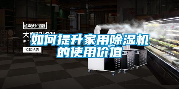 如何提升家用除濕機(jī)的使用價值