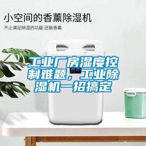 工業(yè)廠房濕度控制難題，工業(yè)除濕機一招搞定