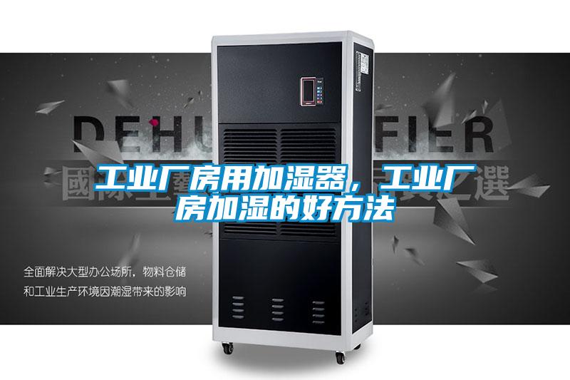 工業(yè)廠房用加濕器，工業(yè)廠房加濕的好方法