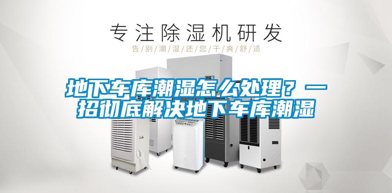 地下車庫潮濕怎么處理？一招徹底解決地下車庫潮濕