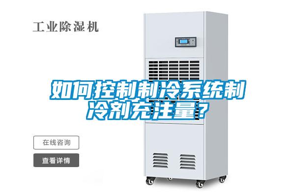 如何控制制冷系統(tǒng)制冷劑充注量？