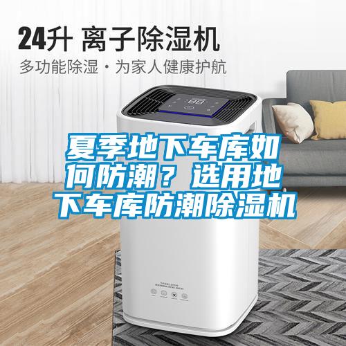夏季地下車庫(kù)如何防潮？選用地下車庫(kù)防潮除濕機(jī)