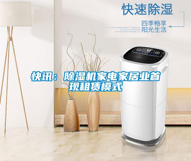 快訊：除濕機家電家居業(yè)首現(xiàn)租賃模式