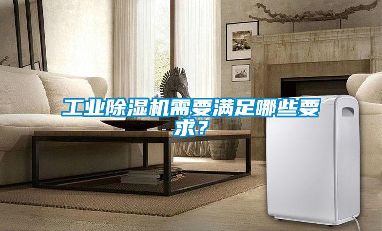 工業(yè)除濕機(jī)需要滿足哪些要求？