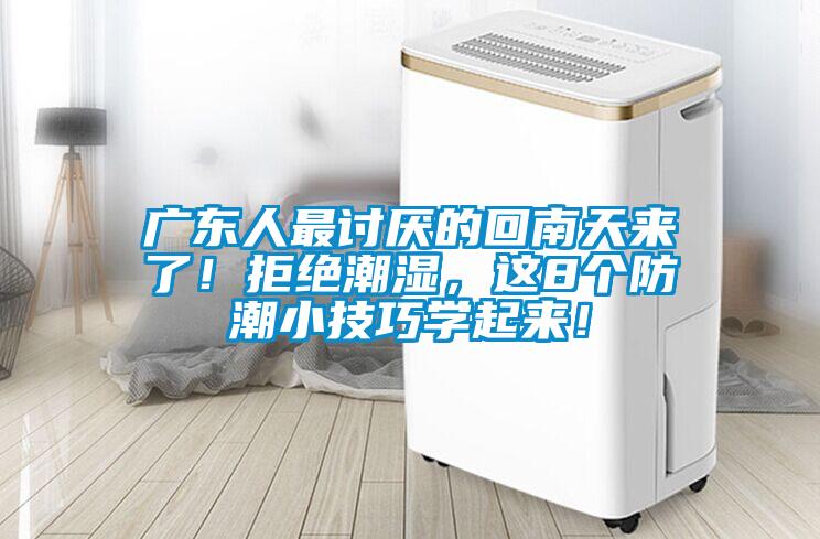廣東人最討厭的回南天來了！拒絕潮濕，這8個防潮小技巧學(xué)起來！