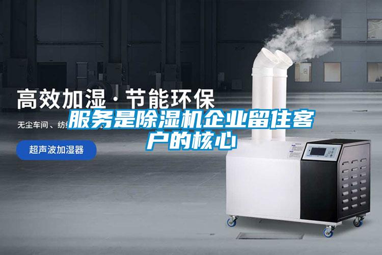 服務(wù)是除濕機企業(yè)留住客戶的核心