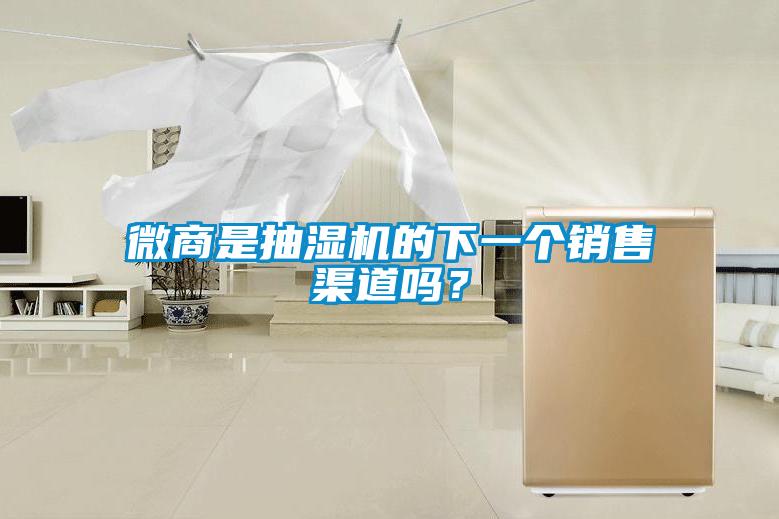 微商是抽濕機(jī)的下一個(gè)銷(xiāo)售渠道嗎？