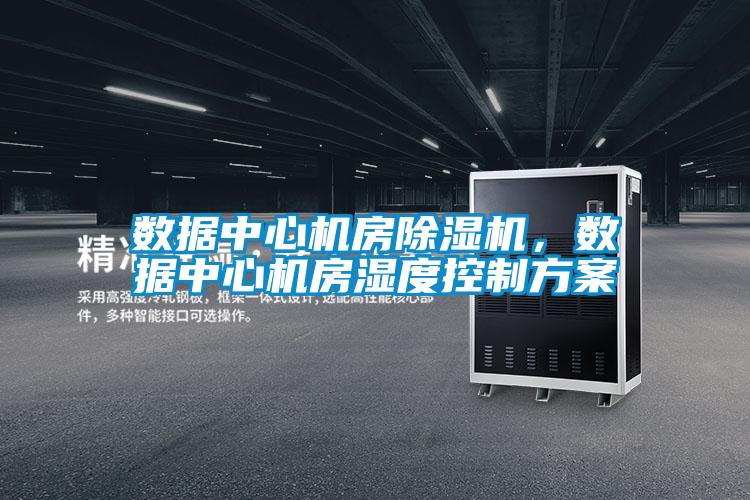 數(shù)據(jù)中心機(jī)房除濕機(jī)，數(shù)據(jù)中心機(jī)房濕度控制方案
