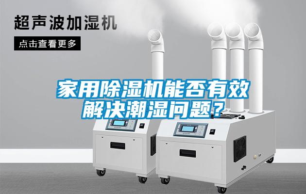 家用除濕機(jī)能否有效解決潮濕問題？