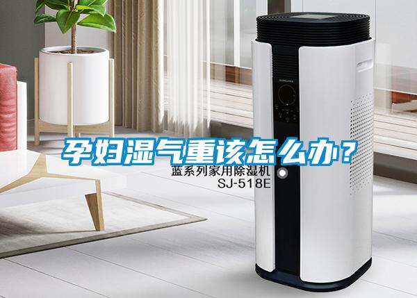 孕婦濕氣重該怎么辦？