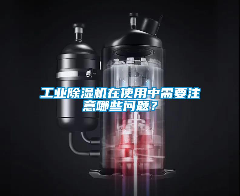 工業(yè)除濕機在使用中需要注意哪些問題？