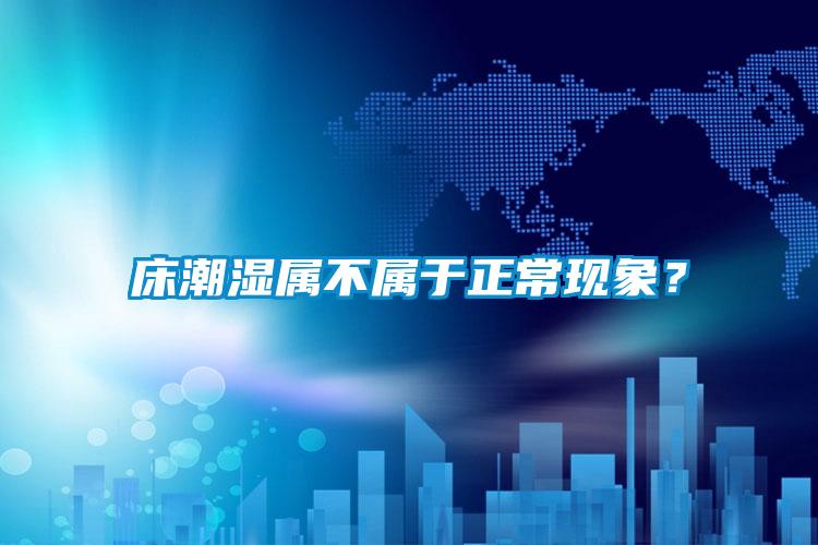 床潮濕屬不屬于正常現(xiàn)象？