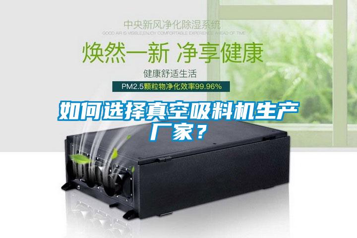 如何選擇真空吸料機(jī)生產(chǎn)廠家？