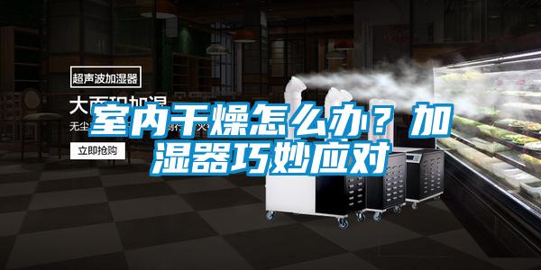 室內(nèi)干燥怎么辦？加濕器巧妙應(yīng)對(duì)