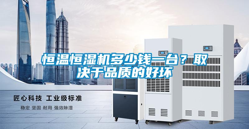 恒溫恒濕機多少錢一臺？取決于品質(zhì)的好壞