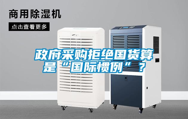 政府采購(gòu)拒絕國(guó)貨算是“國(guó)際慣例”？